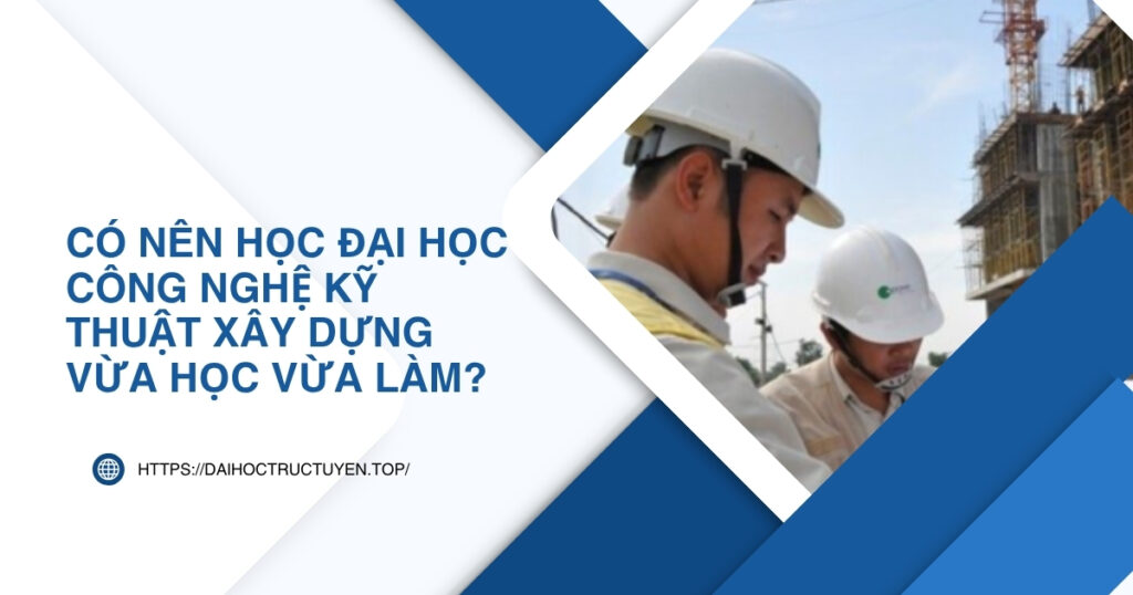 Đai học Công nghệ Kỹ thuật xây dựng vừa học vừa làm