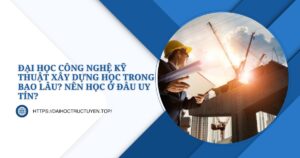 Đại học Công nghệ Kỹ thuật xây dựng học trong bao lâu