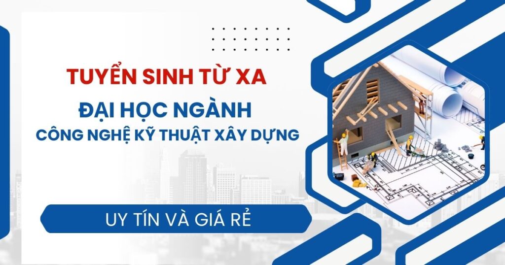Tuyển sinh Đại học Từ xa ngành Công nghệ Kỹ thuật xây dựng mới nhất