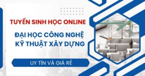 Tuyển sinh Đại học online ngành Công nghệ kỹ thuật xây dựng mới nhất